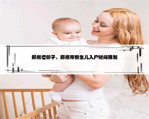 郑州借卵子，郑州市新生儿入户时间限制